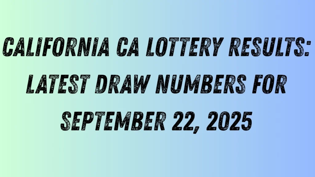 California CA Lottery Results: Latest Draw Numbers for September 22, 2025
